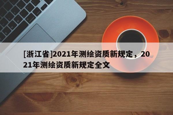 [浙江省]2021年測繪資質新規定，2021年測繪資質新規定全文