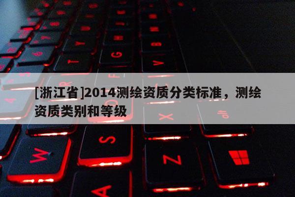 [浙江省]2014測繪資質分類標準，測繪資質類別和等級