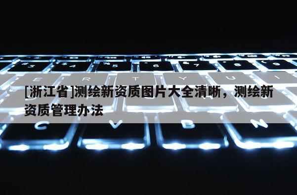 [浙江省]測繪新資質圖片大全清晰，測繪新資質管理辦法