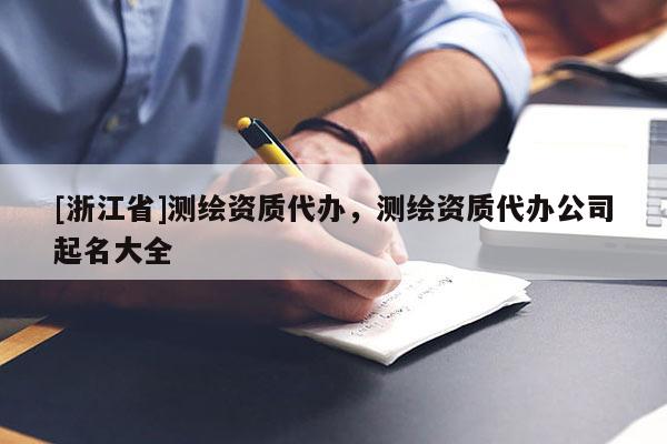 [浙江省]測繪資質代辦，測繪資質代辦公司起名大全