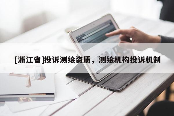 [浙江省]投訴測繪資質，測繪機構投訴機制