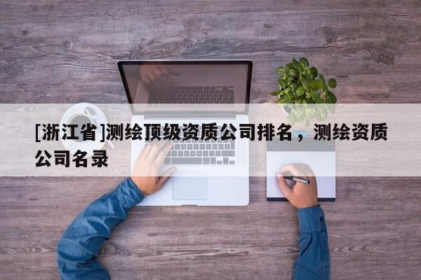 [浙江省]測繪頂級資質(zhì)公司排名，測繪資質(zhì)公司名錄
