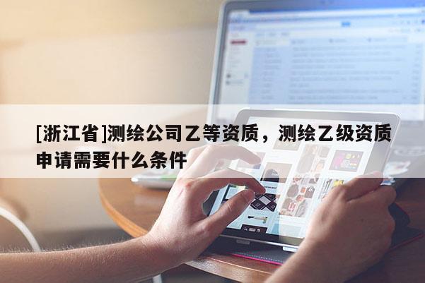 [浙江省]測繪公司乙等資質，測繪乙級資質申請需要什么條件
