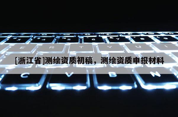 [浙江省]測繪資質初稿，測繪資質申報材料