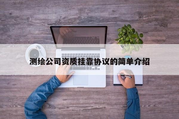 測繪公司資質掛靠協(xié)議的簡單介紹
