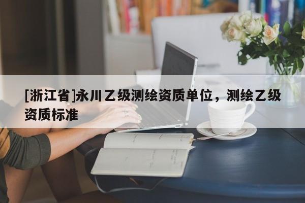 [浙江省]永川乙級測繪資質單位，測繪乙級資質標準