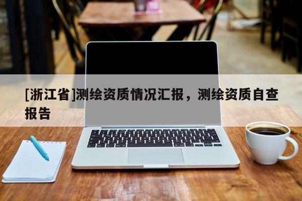 [浙江省]測(cè)繪資質(zhì)情況匯報(bào)，測(cè)繪資質(zhì)自查報(bào)告
