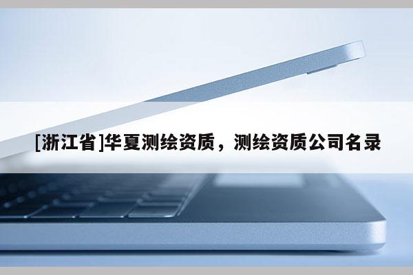 [浙江省]華夏測繪資質，測繪資質公司名錄