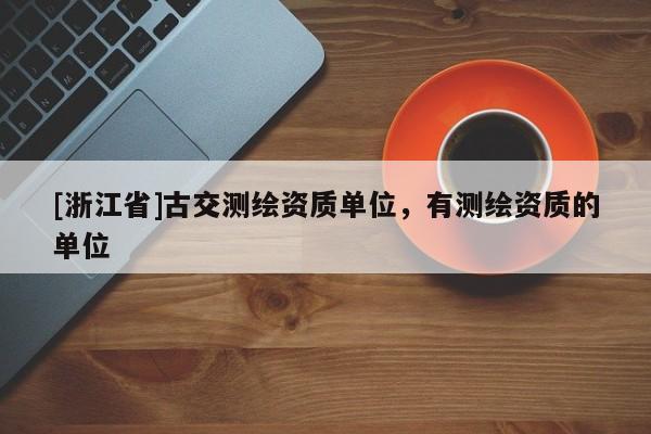 [浙江省]古交測繪資質(zhì)單位，有測繪資質(zhì)的單位