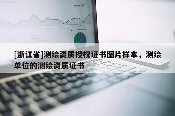 [浙江省]測繪資質授權證書圖片樣本，測繪單位的測繪資質證書