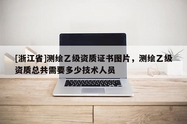 [浙江省]測繪乙級資質(zhì)證書圖片，測繪乙級資質(zhì)總共需要多少技術(shù)人員
