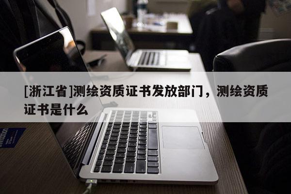 [浙江省]測繪資質證書發放部門，測繪資質證書是什么