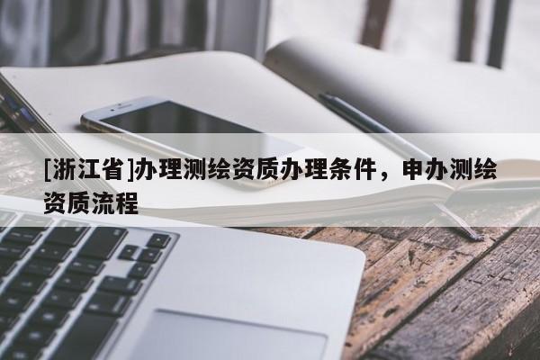 [浙江省]辦理測繪資質辦理條件，申辦測繪資質流程
