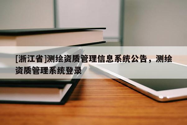 [浙江省]測繪資質(zhì)管理信息系統(tǒng)公告，測繪資質(zhì)管理系統(tǒng)登錄