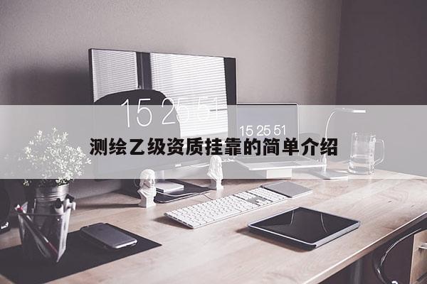 測繪乙級資質掛靠的簡單介紹