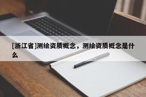 [浙江省]測繪資質(zhì)概念，測繪資質(zhì)概念是什么