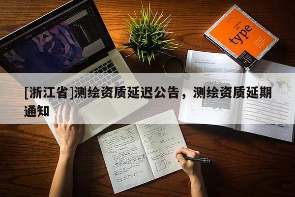 [浙江省]測繪資質延遲公告，測繪資質延期通知
