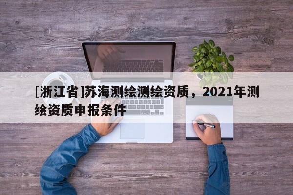 [浙江省]蘇海測繪測繪資質，2021年測繪資質申報條件