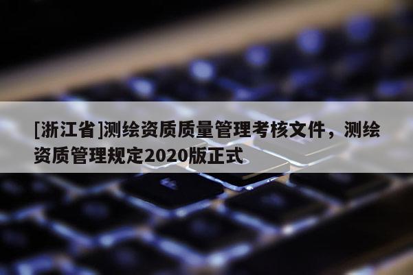 [浙江省]測繪資質質量管理考核文件，測繪資質管理規(guī)定2020版正式