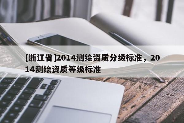 [浙江省]2014測繪資質分級標準，2014測繪資質等級標準