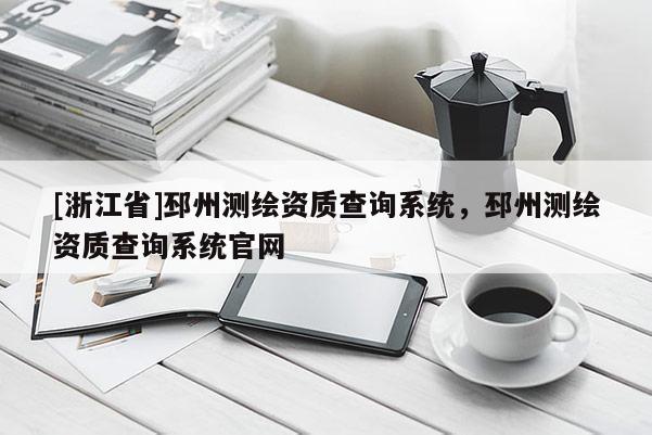 [浙江省]邳州測繪資質查詢系統，邳州測繪資質查詢系統官網