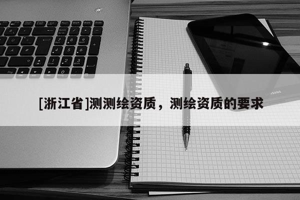 [浙江省]測測繪資質，測繪資質的要求