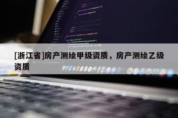 [浙江省]房產測繪甲級資質，房產測繪乙級資質