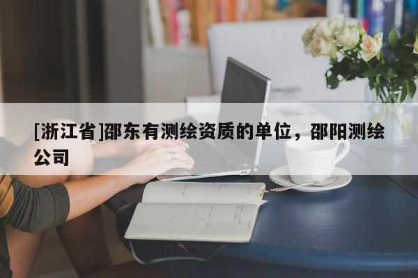 [浙江省]邵東有測繪資質(zhì)的單位，邵陽測繪公司