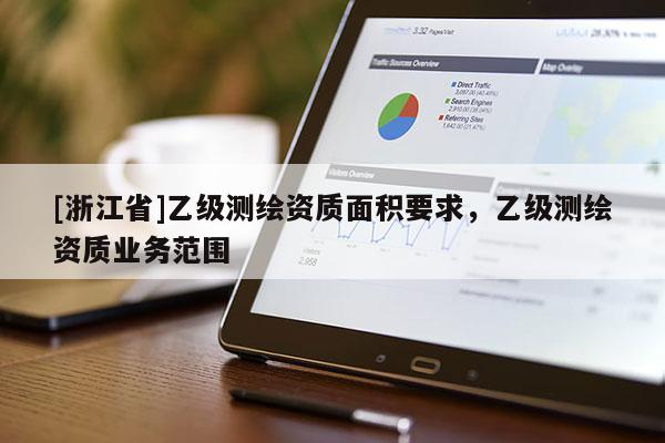 [浙江省]乙級測繪資質面積要求，乙級測繪資質業務范圍