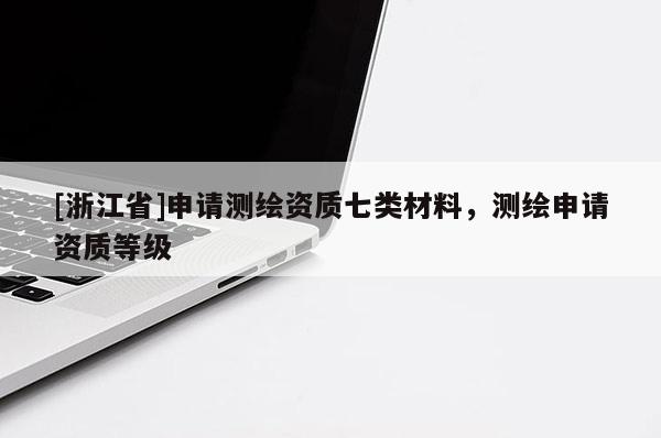 [浙江省]申請測繪資質七類材料，測繪申請資質等級