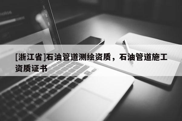 [浙江省]石油管道測繪資質，石油管道施工資質證書