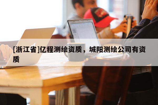 [浙江省]億程測繪資質，城陽測繪公司有資質