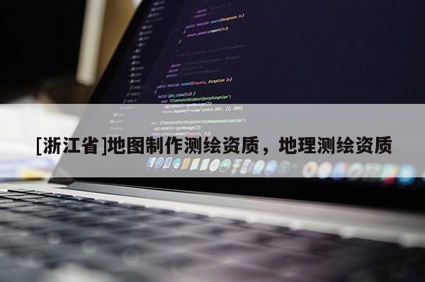 [浙江省]地圖制作測繪資質，地理測繪資質