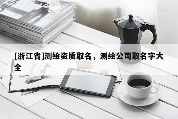 [浙江省]測(cè)繪資質(zhì)取名，測(cè)繪公司取名字大全
