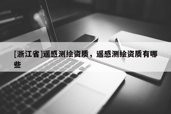 [浙江省]遙感測(cè)繪資質(zhì)，遙感測(cè)繪資質(zhì)有哪些