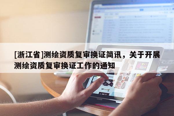 [浙江省]測繪資質復審換證簡訊，關于開展測繪資質復審換證工作的通知