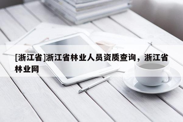 [浙江省]浙江省林業人員資質查詢，浙江省林業網