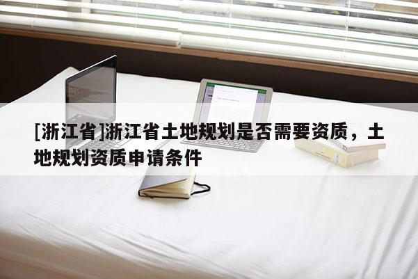[浙江省]浙江省土地規劃是否需要資質，土地規劃資質申請條件