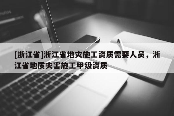 [浙江省]浙江省地災施工資質需要人員，浙江省地質災害施工甲級資質