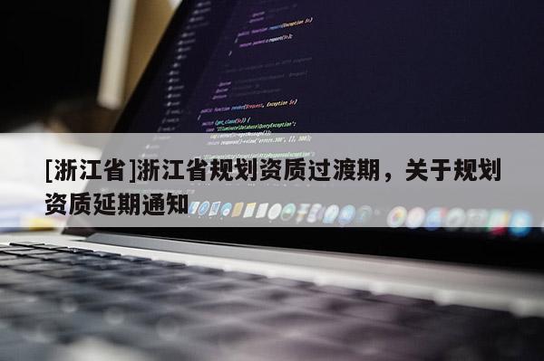[浙江省]浙江省規劃資質過渡期，關于規劃資質延期通知