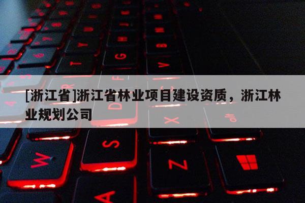 [浙江省]浙江省林業項目建設資質，浙江林業規劃公司