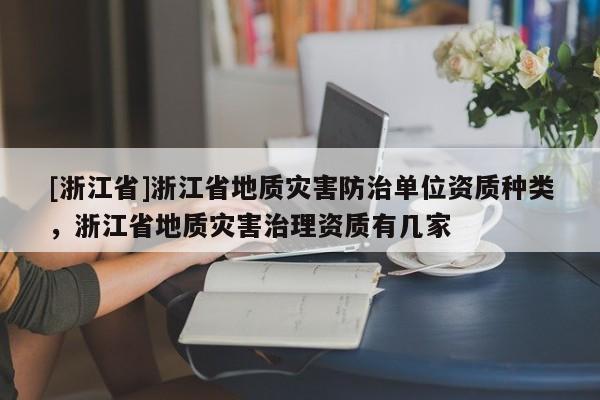 [浙江省]浙江省地質(zhì)災(zāi)害防治單位資質(zhì)種類，浙江省地質(zhì)災(zāi)害治理資質(zhì)有幾家