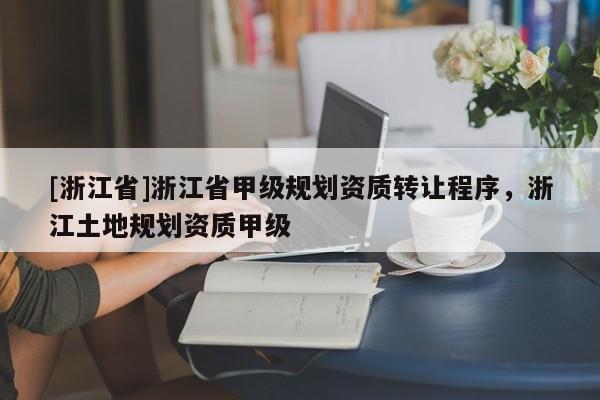 [浙江省]浙江省甲級規劃資質轉讓程序，浙江土地規劃資質甲級