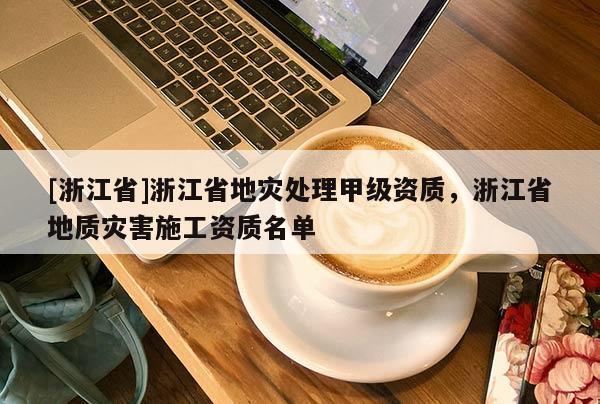 [浙江省]浙江省地災處理甲級資質，浙江省地質災害施工資質名單