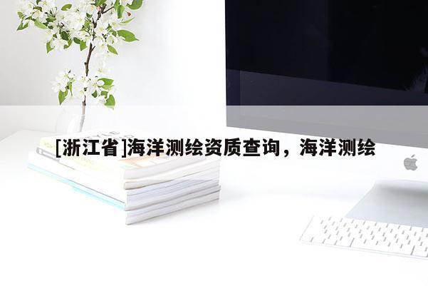 [浙江省]海洋測繪資質查詢，海洋測繪