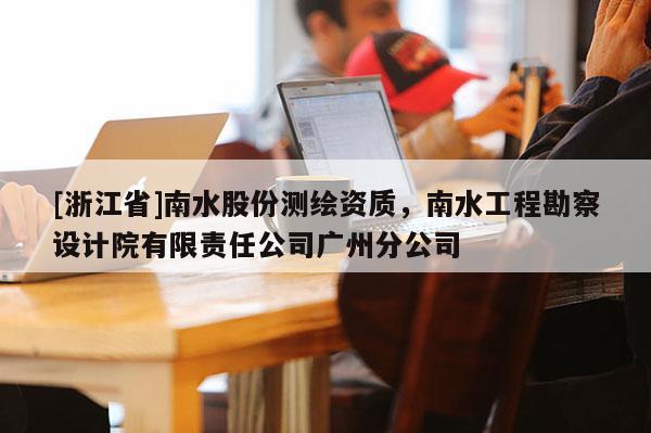 [浙江省]南水股份測繪資質，南水工程勘察設計院有限責任公司廣州分公司