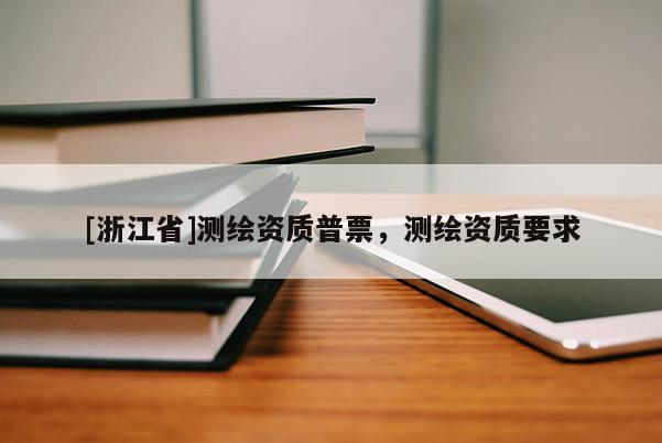 [浙江省]測繪資質普票，測繪資質要求
