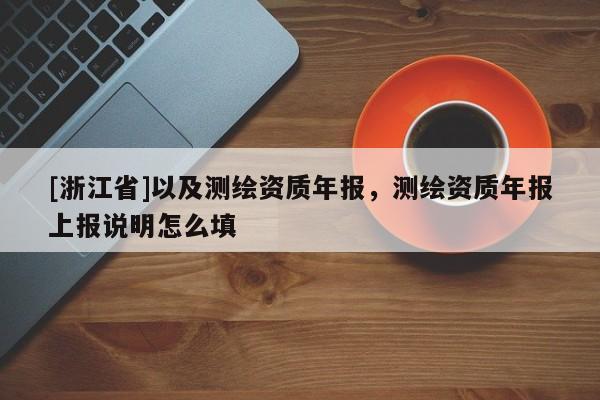 [浙江省]以及測繪資質年報，測繪資質年報上報說明怎么填