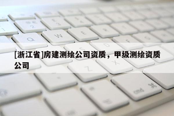 [浙江省]房建測繪公司資質(zhì)，甲級測繪資質(zhì)公司