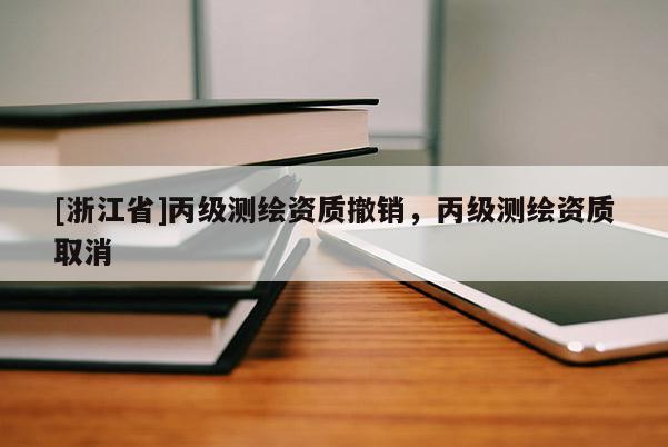 [浙江省]丙級測繪資質撤銷，丙級測繪資質取消